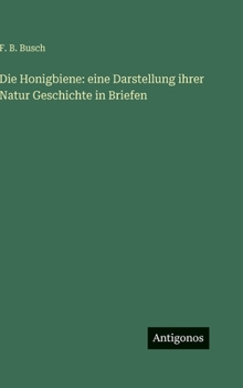 Hardcover Die Honigbiene: eine Darstellung ihrer Natur Geschichte in Briefen [German] Book