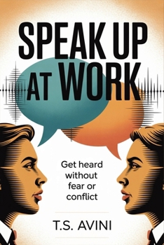 Speak Up at Work: Get Heard Without Fear or Conflict