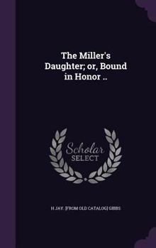 The Miller's Daughter; Or, Bound in Honor ..