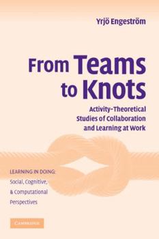 Hardcover From Teams to Knots: Activity-Theoretical Studies of Collaboration and Learning at Work Book