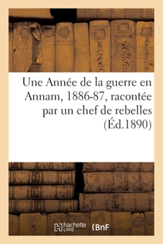 Une Année de la guerre en Annam, 1886-87, racontée par un chef de rebelles