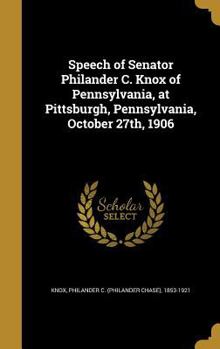 Hardcover Speech of Senator Philander C. Knox of Pennsylvania, at Pittsburgh, Pennsylvania, October 27th, 1906 Book