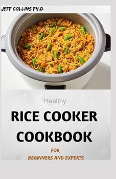 Healthy RICE COOKER COOKBOOK For Beginners And Experts: 70+ easy and delicious recipes