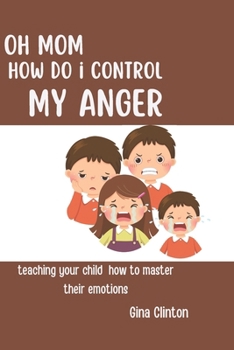Oh mom how do i control my Anger: Teaching your child to master their emotions