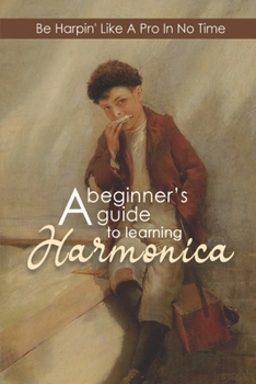 Paperback A Beginner's Guide To Learning Harmonica: Be Harpin' Like A Pro In No Time: Harmonica Practice Book