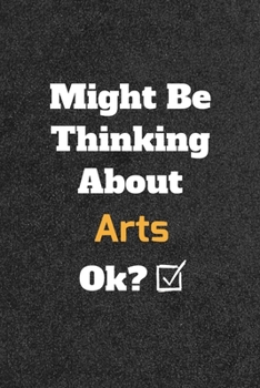 Might Be Thinking about Arts Ok? Funny /Lined Notebook/Journal Great Office School Writing Note Taking : Lined Notebook/ Journal 120 Pages , Soft Cover , Matte Finish