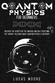 Paperback Quantum Physics For Beginners Guide: Discover The Secrets Of The Universe And Why Everything You Thought You Knew About Quantum Physics Is Different... Book