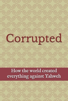 Paperback Corrupted: Examining how the world created everything against Yahweh Book