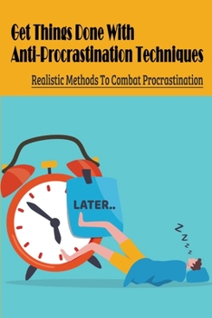 Paperback Get Things Done With Anti-Procrastination Techniques: Realistic Methods To Combat Procrastination: Breaking The Procrastination Habit Book