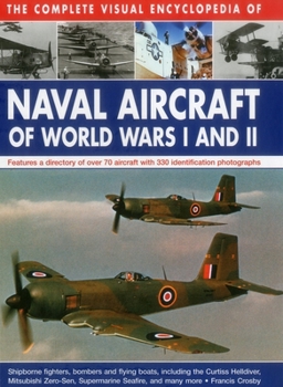 Hardcover The Complete Visual Encyclopedia of Naval Aircraft of World Wars I and II: Features a Directory of Over 70 Aircraft with 330 Identification Photograph Book