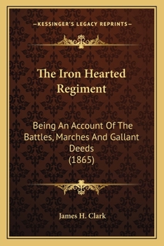 Paperback The Iron Hearted Regiment: Being An Account Of The Battles, Marches And Gallant Deeds (1865) Book