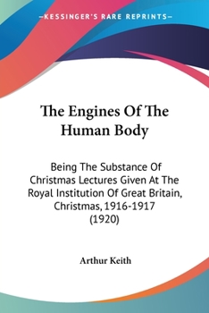 The Engines of the Human Body; Being the Substance of Christomas Lectures Given at the Royal Institution of Great Britain, Christmas, 1916-1917