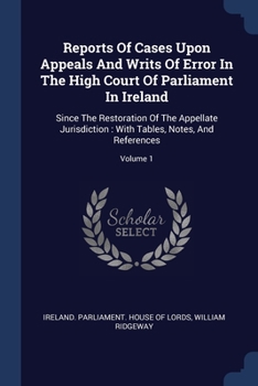 Paperback Reports Of Cases Upon Appeals And Writs Of Error In The High Court Of Parliament In Ireland: Since The Restoration Of The Appellate Jurisdiction: With Book