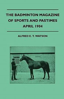 The Badminton Magazine of Sports and Pastimes - April 1904 - Containing Chapters on: Recollections of Racehorses, the Coming Cricket Season, a Nova Scotian Trout Lake and Beagles