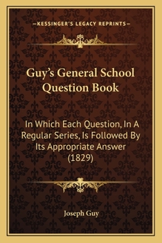 Paperback Guy's General School Question Book: In Which Each Question, In A Regular Series, Is Followed By Its Appropriate Answer (1829) Book