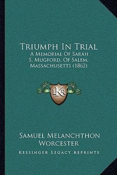 Paperback Triumph In Trial: A Memorial Of Sarah S. Mugford, Of Salem, Massachusetts (1862) Book