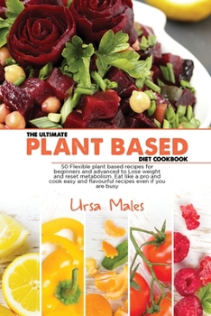 Paperback The Ultimate Plant Based Diet Cookbook: 50 Flexible plant based recipes for beginners and advanced to Lose weight and reset metabolism. Eat like a pro ... and flavourful recipes even if you are busy Book