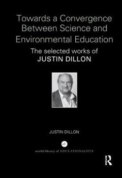 Paperback Towards a Convergence Between Science and Environmental Education: The selected works of Justin Dillon Book