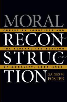 Hardcover Moral Reconstruction: Christian Lobbyists and the Federal Legislation of Morality, 1865-1920 Book