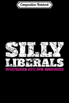 Composition Notebook: Silly Liberals Paychecks Are For Workers 20226 Journal/Notebook Blank Lined Ruled 6x9 100 Pages