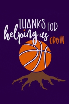 Thanks For Helping Us Grow: Blank Lined Notebook Journal: Gift For Basketball Coach Dad Mom Brother Father Son Husband Grandpa 6x9 | 110 Blank Pages | Plain White Paper | Soft Cover Book