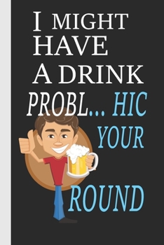 I Might Have A Drink Prob... Hic Your Round: Might Have Collection  : Notebook / Journal with Lined Pages