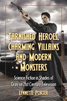 Paperback Tarnished Heroes, Charming Villains, and Modern Monsters: Science Fiction in Shades of Gray on 21st Century Television Book
