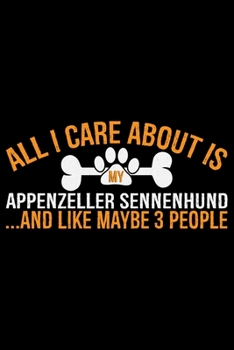 All I Care About Is My Appenzeller Sennenhund and Like Maybe 3 people: Cool Appenzeller Sennenhund Dog Journal Notebook - Funny Appenzeller Sennenhund ... Sennenhund Owner Gifts. 6 x 9 in 120 pages