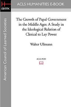 Paperback The Growth of Papal Government in the Middle Ages: A Study in the Ideological Relation of Clerical to Lay Power Book