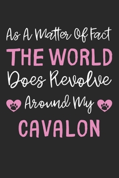 As A Matter Of Fact The World Does Revolve Around My Cavalon: Lined Journal, 120 Pages, 6 x 9, Cavalon Dog Gift Idea, Black Matte Finish (As A Matter ... World Does Revolve Around My Cavalon Journal)