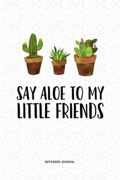 Say Aloe To My Little Friends: A 6 x 9 Inch Notebook Journal Diary With A Bold Text Font Slogan On A Matte Cover and 120 Blank Lined Pages Makes A Great Gift Alternative To A Card