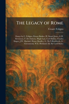 The Legacy of Rome: Essays by C. Foligno, Ernest Barker, H. Stuart Jones, G.H. Stevenson, F. De Zulueta, Hugh Last, Cyril Bailey, Charles Singer, J.W. ... W.E. Heitland; Ed. By Cyril Bailey
