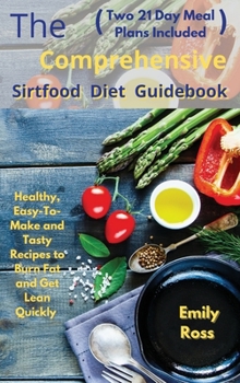 Hardcover The Comprehensive Sirtfood Diet Guidebook: Healthy, Easy-To-Make and Tasty Recipes to Burn Fat and Get Lean Quickly (two 21 Days Meal Plan Included) Book