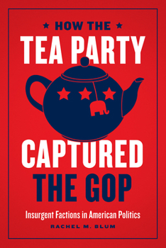 Hardcover How the Tea Party Captured the GOP: Insurgent Factions in American Politics Book