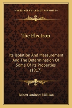 Paperback The Electron: Its Isolation And Measurement And The Determination Of Some Of Its Properties (1917) Book