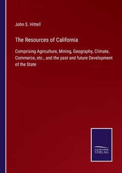 Paperback The Resources of California: Comprising Agriculture, Mining, Geography, Climate, Commerce, etc., and the past and future Development of the State Book