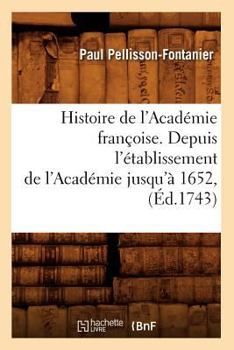 Paperback Histoire de l'Académie Françoise. Depuis l'Établissement de l'Académie Jusqu'à 1652, (Éd.1743) [French] Book