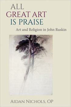 Hardcover All Great Art Is Praise: Art and Religion in John Ruskin Book