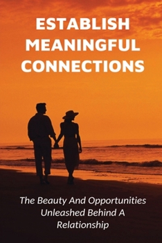 Paperback Establish Meaningful Connections: The Beauty And Opportunities Unleashed Behind A Relationship: Tips For Developing Positive Relationships Book