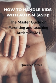 Paperback How to Handle Kids With Autism (ASD): The Master Guide on Parenting and Teaching Autismic Kids Book
