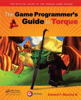 The Game Programmer's Guide to Torque: Under the Hood of the Torque Game Engine (GarageGames)