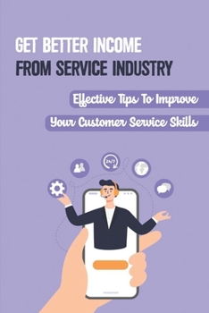 Paperback Get Better Income From Service Industry: Effective Tips To Improve Your Customer Service Skills: How To Make A Living As A Server Book