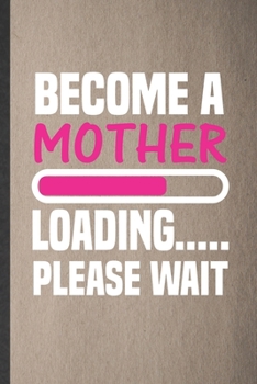 Become a Mother Loading Please Wait: Lined Notebook For Pregnancy Announcement. Funny Ruled Journal For Pregnant Wife Mother. Unique Student Teacher ... Planner Great For Home School Office Writing