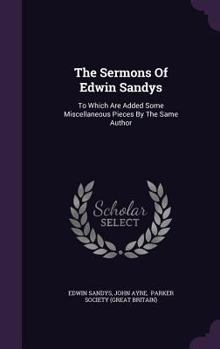 Hardcover The Sermons Of Edwin Sandys: To Which Are Added Some Miscellaneous Pieces By The Same Author Book