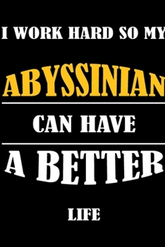 I Work Hard So My ABYSSINIAN Can Have A Better Life: This Journal WILL Help you to organize your life and to work on your goals : Passeword tracker, ... tracker, Weekly meal planner, 120 pages , mat