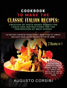 Cookbook to Make the Classic Italian Recipes: 100 Recipes for Pasta-Based Dishes, More Than 70+ Simple and Quick Meat-Based Recipes to Try at Home Two ... Lunch More Than 70+ Recipes for Cooking Mea