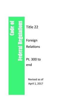 Code Of Federal Regulations Title 22, Foreign Relations, Pt. 300 to end, Revised as of April 1, 2017