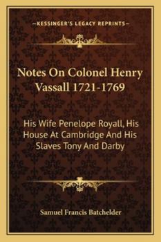 Paperback Notes On Colonel Henry Vassall 1721-1769: His Wife Penelope Royall, His House At Cambridge And His Slaves Tony And Darby Book