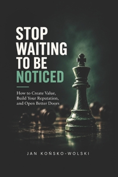 Paperback Stop Waiting to Be Noticed: How to Create Value, Build Your Reputation, and Open Better Doors Book