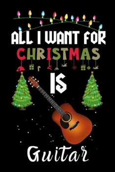 Paperback All I Want For Christmas Is Guitar: Guitar lovers Appreciation gifts for Xmas, Funny Guitar Christmas Notebook / Thanksgiving & Christmas Gift Book